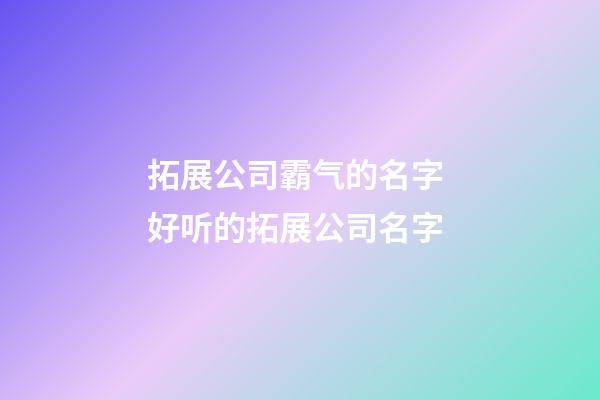 拓展公司霸气的名字 好听的拓展公司名字-第1张-公司起名-玄机派